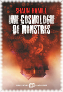 Une cosmologie de monstres — © Éditions Albin Michel Imaginaire, 2019 — © Shaun Hamill, 2019 — Illustration © Aurélien Police — Traduction Benoît Domis